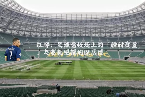 红牌：足球竞技场上的「瞬时变量」与赛制逻辑的深层博弈