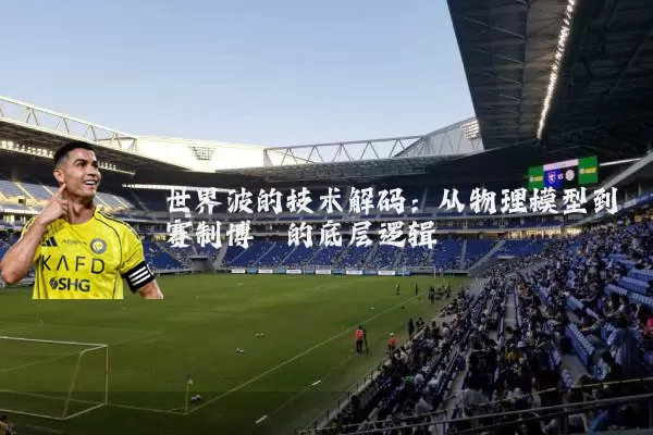 世界波的技术解码:从物理模型到赛制博弈的底层逻辑