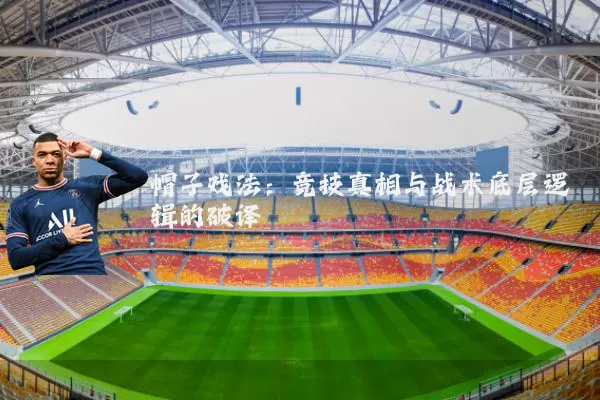 帽子戏法：竞技真相与战术底层逻辑的破译