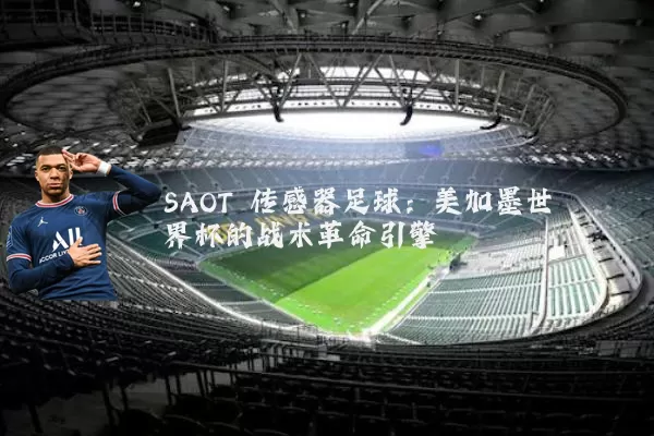 SAOT 传感器足球:美加墨世界杯的战术革命引擎