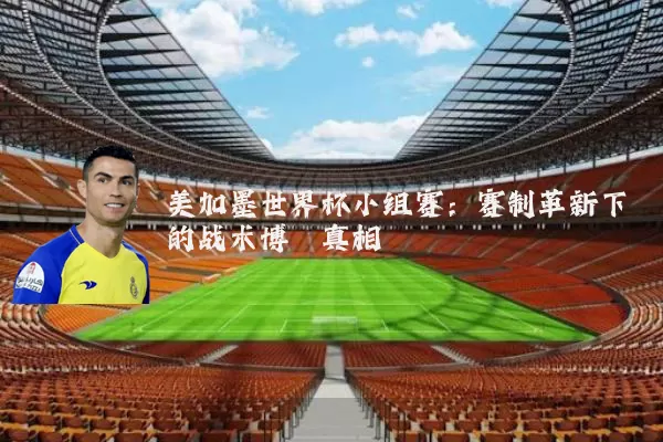 美加墨世界杯小组赛:赛制革新下的战术博弈真相
