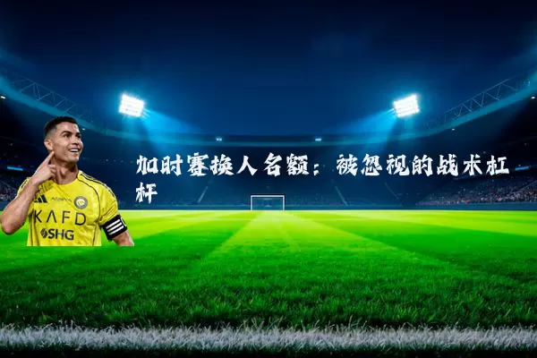加时赛换人名额:被忽视的战术杠杆