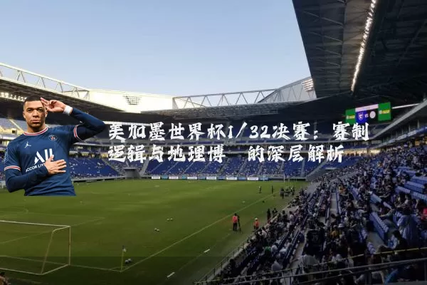 美加墨世界杯1/32决赛：赛制逻辑与地理博弈的深层解析