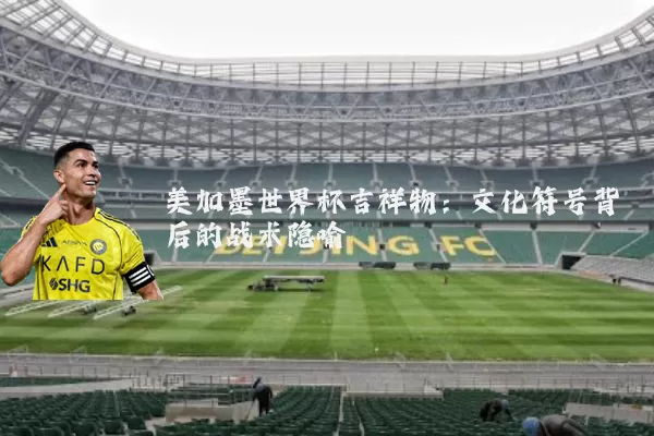美加墨世界杯吉祥物:文化符号背后的战术隐喻