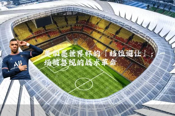 美加墨世界杯的「档位避让」：一场被忽视的战术革命