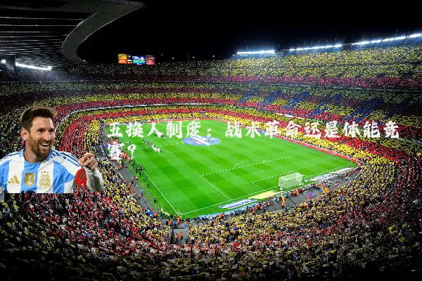 五换人制度:战术革命还是体能竞赛?