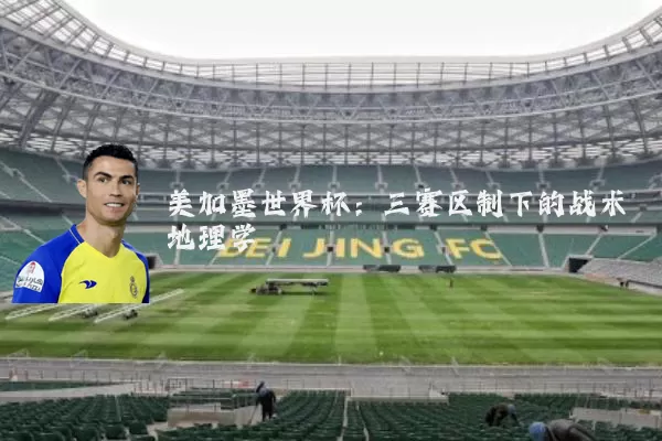 美加墨世界杯：三赛区制下的战术地理学