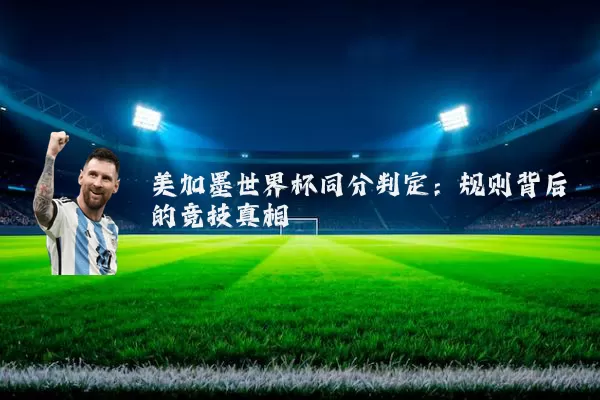 美加墨世界杯同分判定:规则背后的竞技真相