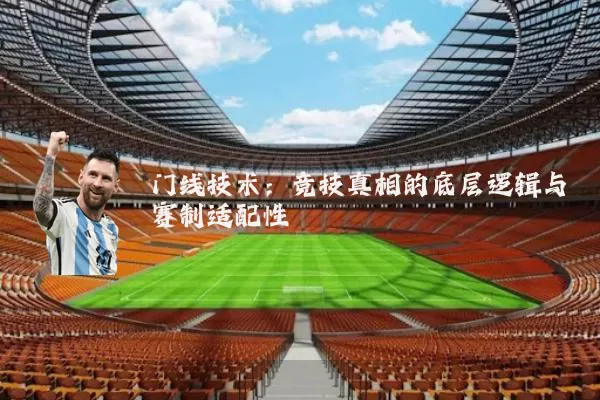 门线技术：竞技真相的底层逻辑与赛制适配性