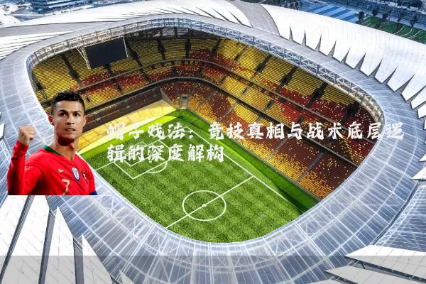 帽子戏法:竞技真相与战术底层逻辑的深度解构
