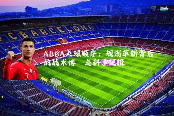 ABBA点球顺序：规则革新背后的战术博弈与科学逻辑